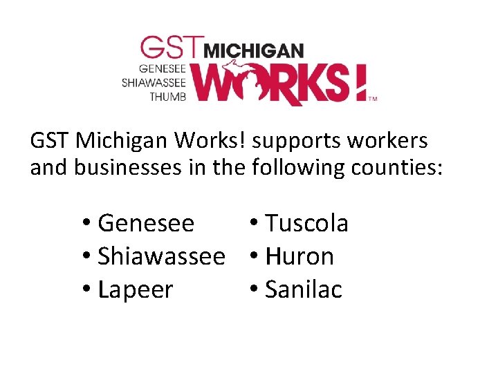 GST Michigan Works! supports workers and businesses in the following counties: • Genesee •