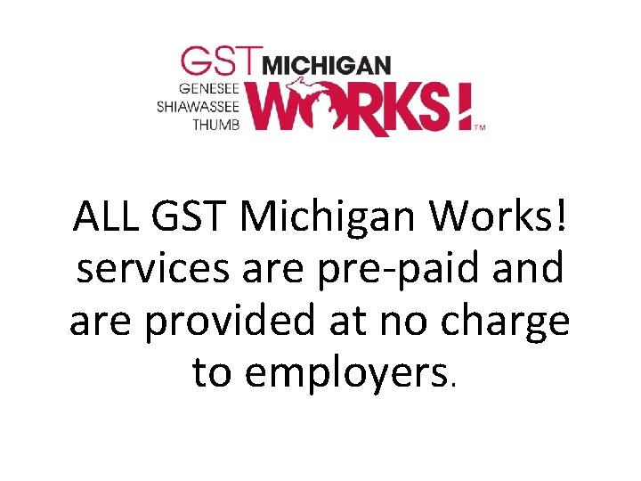 ALL GST Michigan Works! services are pre-paid and are provided at no charge to