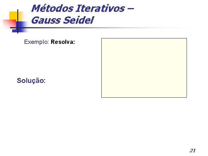 Métodos Iterativos – Gauss Seidel Exemplo: Resolva: Solução: 21 