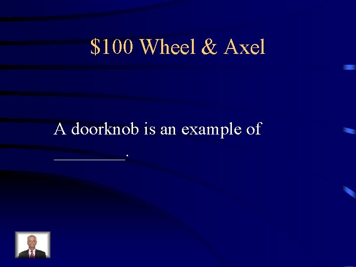 $100 Wheel & Axel A doorknob is an example of ____. 