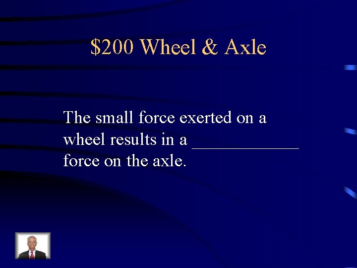 $200 Wheel & Axle The small force exerted on a wheel results in a