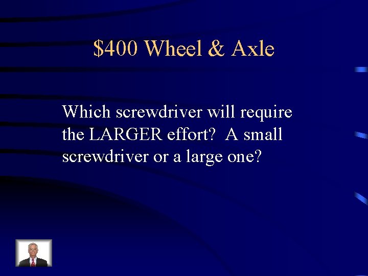 $400 Wheel & Axle Which screwdriver will require the LARGER effort? A small screwdriver