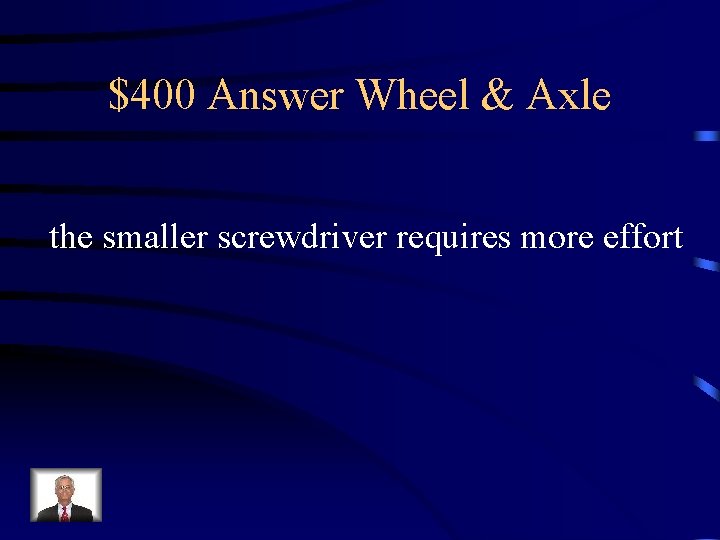 $400 Answer Wheel & Axle the smaller screwdriver requires more effort 