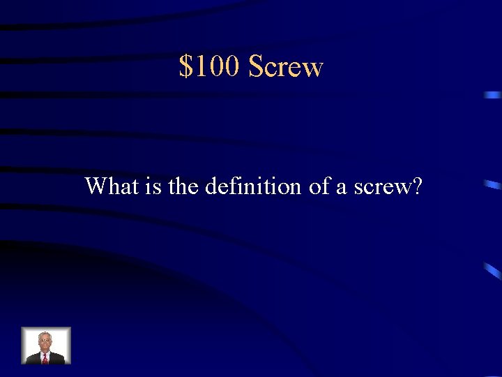 $100 Screw What is the definition of a screw? 