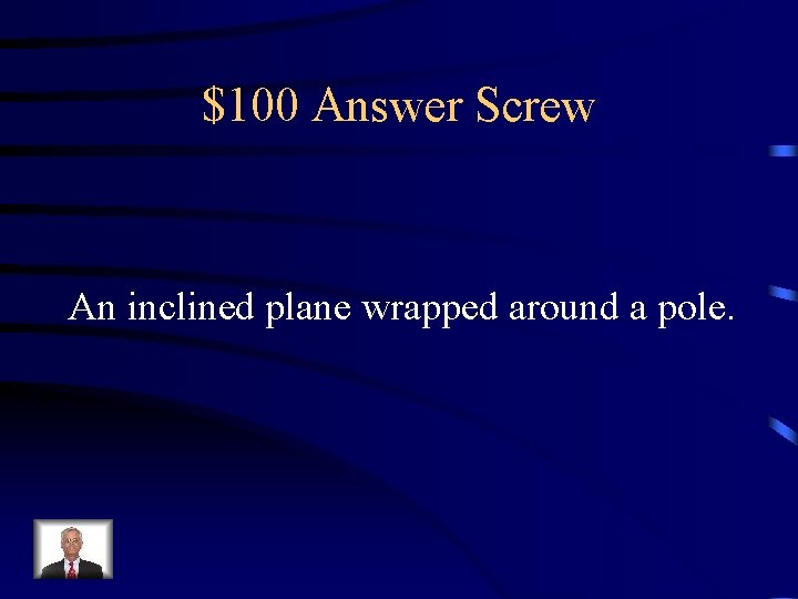 $100 Answer Screw An inclined plane wrapped around a pole. 