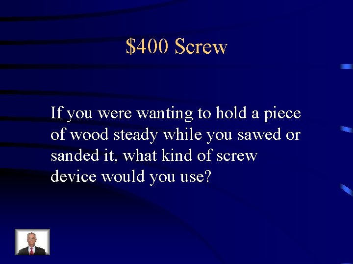 $400 Screw If you were wanting to hold a piece of wood steady while