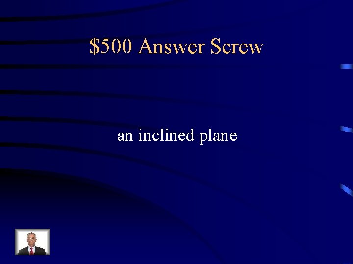 $500 Answer Screw an inclined plane 