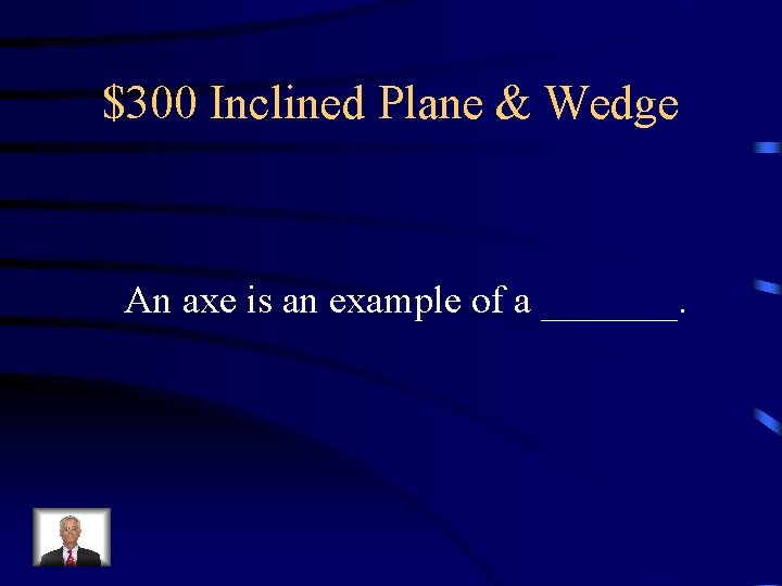 $300 Inclined Plane & Wedge An axe is an example of a _______. 