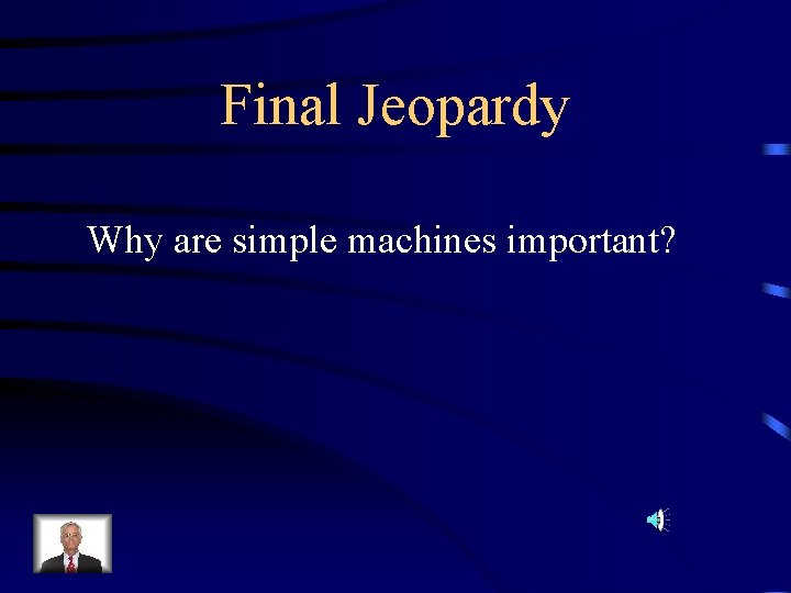 Final Jeopardy Why are simple machines important? 