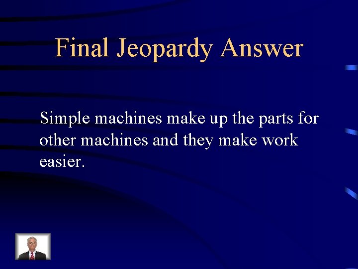 Final Jeopardy Answer Simple machines make up the parts for other machines and they
