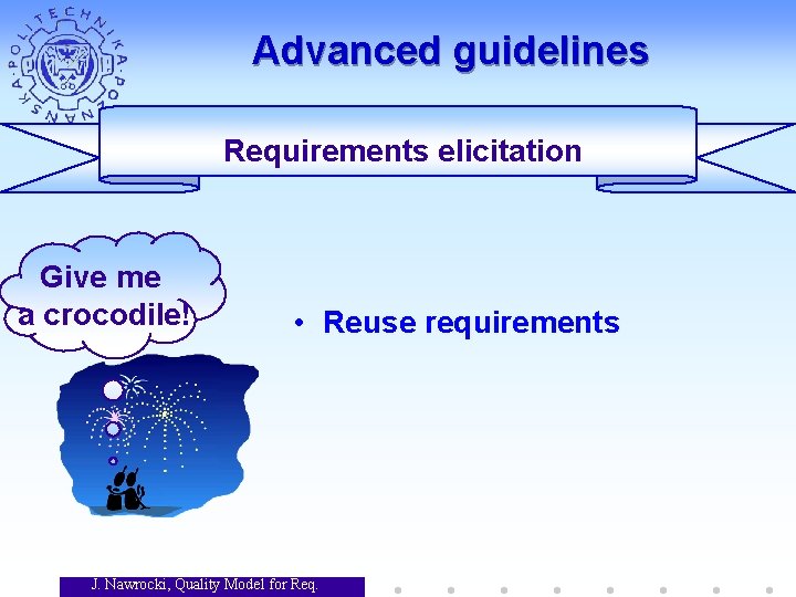 Advanced guidelines Requirements elicitation Give me a crocodile! • Reuse requirements J. Nawrocki, Quality Advanced guidelines Requirements elicitation Give me a crocodile! • Reuse requirements J. Nawrocki, Quality