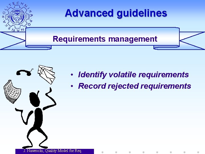 Advanced guidelines Requirements management • Identify volatile requirements • Record rejected requirements J. Nawrocki, Advanced guidelines Requirements management • Identify volatile requirements • Record rejected requirements J. Nawrocki,