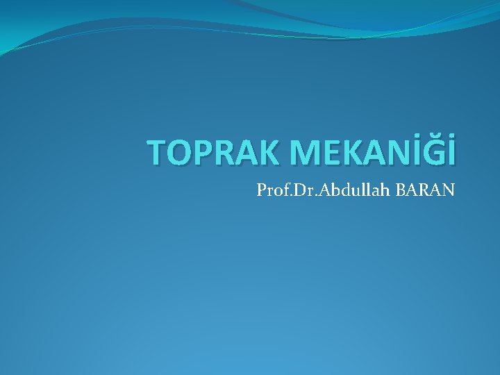 TOPRAK MEKANİĞİ Prof. Dr. Abdullah BARAN 