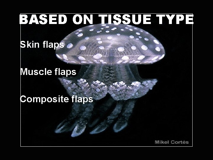 BASED ON TISSUE TYPE Skin flaps Muscle flaps Composite flaps 