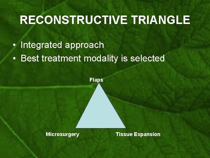 RECONSTRUCTIVE TRIANGLE • Integrated approach • Best treatment modality is selected Flaps Microsurgery Tissue