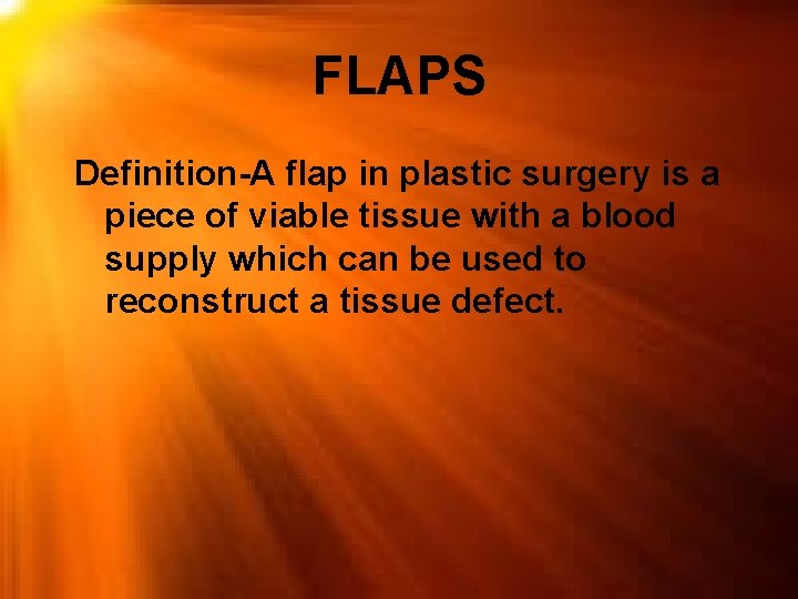 FLAPS Definition-A flap in plastic surgery is a piece of viable tissue with a