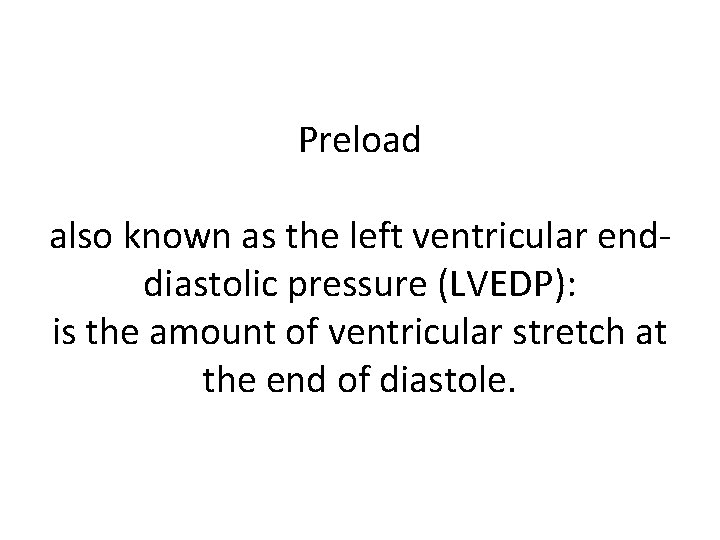 Preload also known as the left ventricular enddiastolic pressure (LVEDP): is the amount of