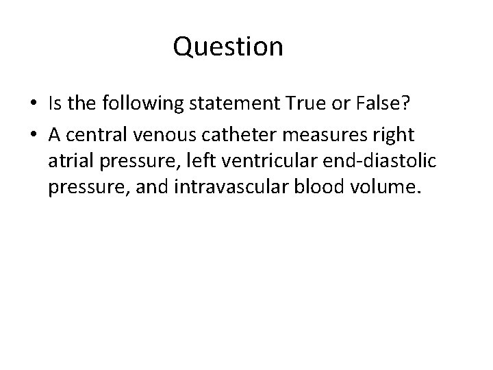 Question • Is the following statement True or False? • A central venous catheter