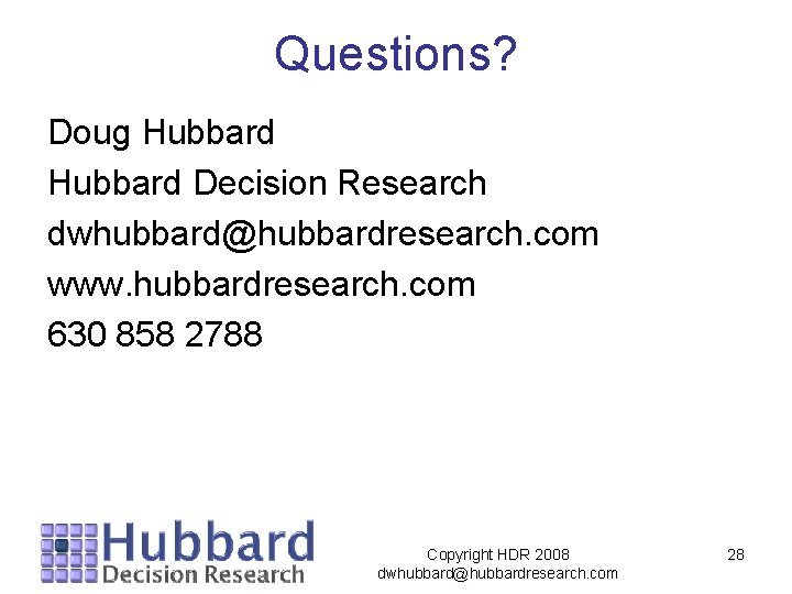 Questions? Doug Hubbard Decision Research dwhubbard@hubbardresearch. com www. hubbardresearch. com 630 858 2788 Copyright Questions? Doug Hubbard Decision Research dwhubbard@hubbardresearch. com www. hubbardresearch. com 630 858 2788 Copyright