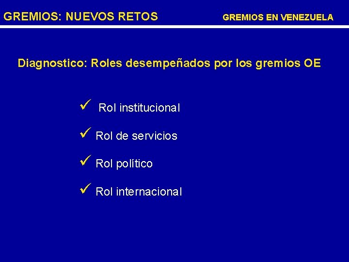 GREMIOS: NUEVOS RETOS GREMIOS EN VENEZUELA Diagnostico: Roles desempeñados por los gremios OE ü