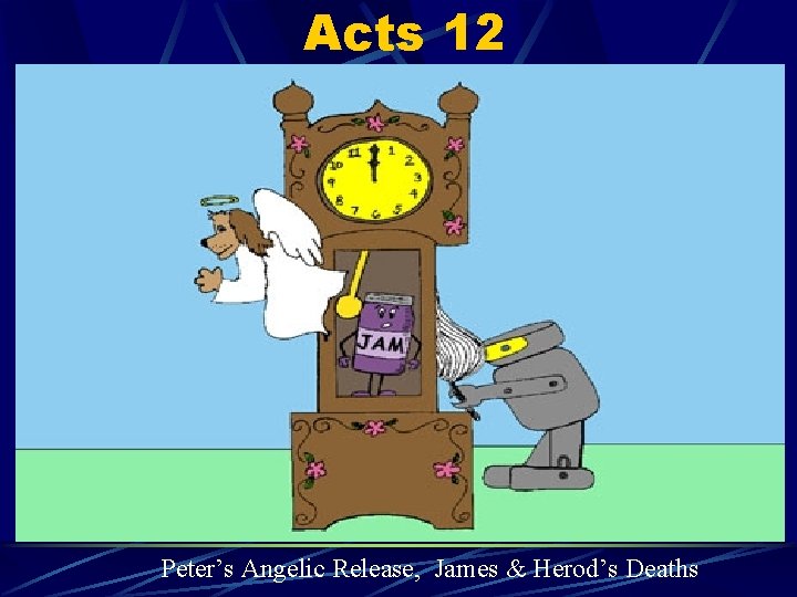 Acts 12 Peter’s Angelic Release, James & Herod’s Deaths 