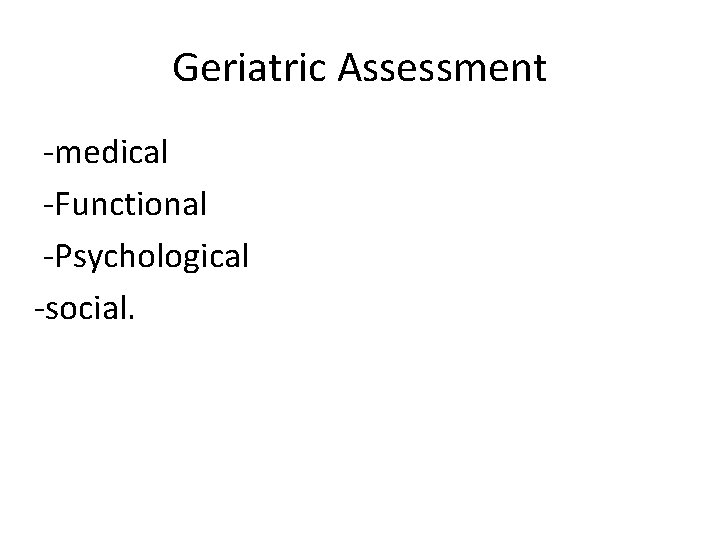 Geriatric Assessment -medical -Functional -Psychological -social. 