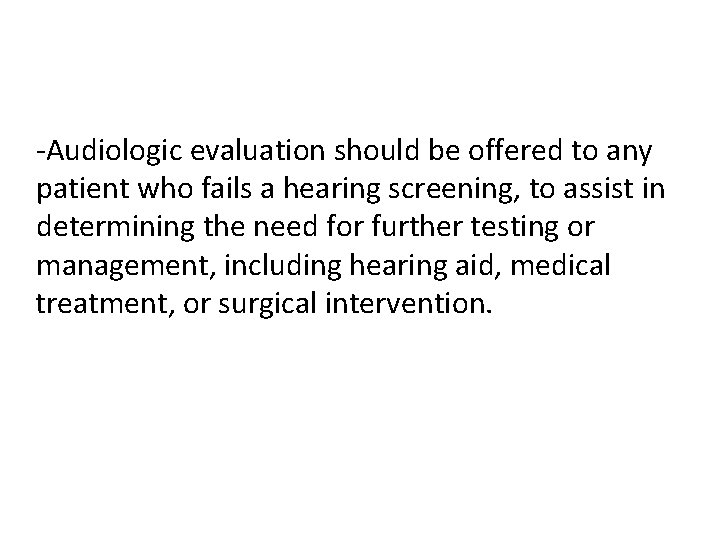 -Audiologic evaluation should be offered to any patient who fails a hearing screening, to