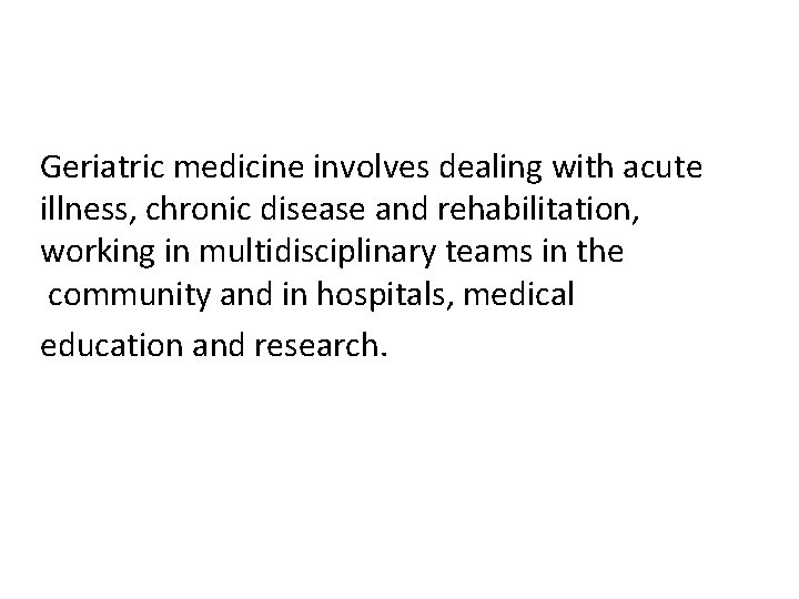 Geriatric medicine involves dealing with acute illness, chronic disease and rehabilitation, working in multidisciplinary