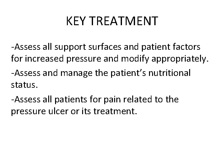 KEY TREATMENT -Assess all support surfaces and patient factors for increased pressure and modify