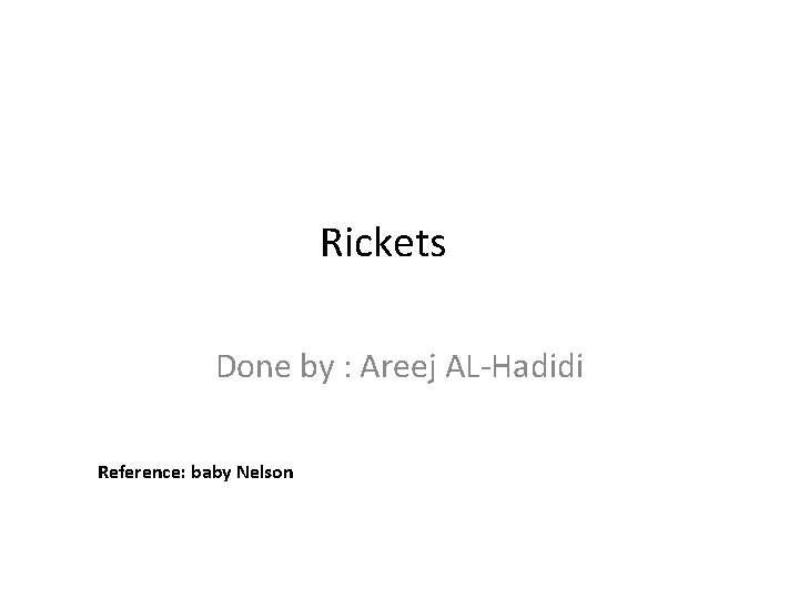Rickets Done by : Areej AL-Hadidi Reference: baby Nelson 