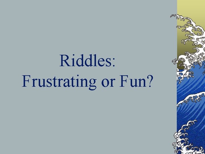 Riddles: Frustrating or Fun? 