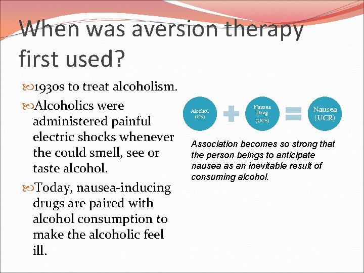 When was aversion therapy first used? 1930 s to treat alcoholism. Alcoholics were administered