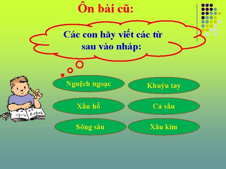 Ôn bài cũ: Các con hãy viết các từ sau vào nháp: Nguệch ngoạc