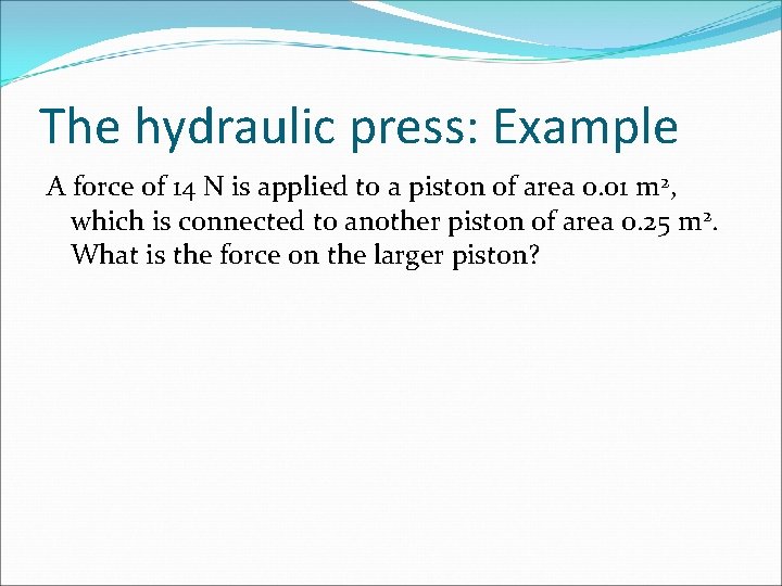 The hydraulic press: Example A force of 14 N is applied to a piston