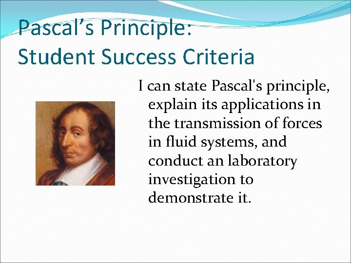 Pascal’s Principle: Student Success Criteria I can state Pascal's principle, explain its applications in