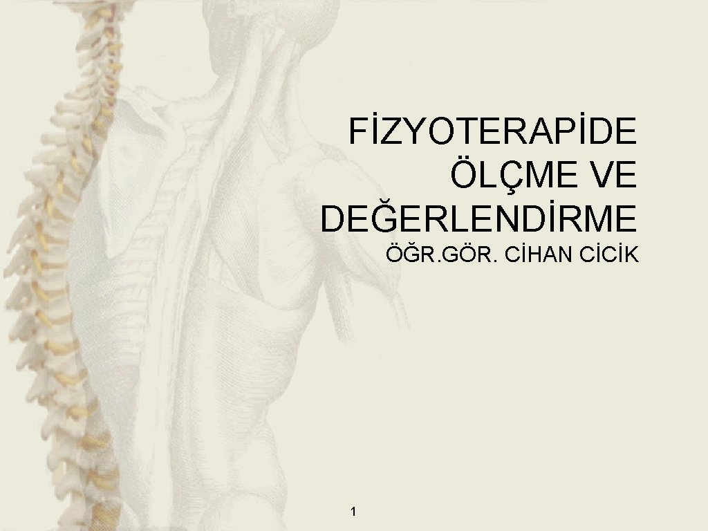 FİZYOTERAPİDE ÖLÇME VE DEĞERLENDİRME ÖĞR. GÖR. CİHAN CİCİK 1 FİZYOTERAPİDE ÖLÇME VE DEĞERLENDİRME ÖĞR. GÖR. CİHAN CİCİK 1