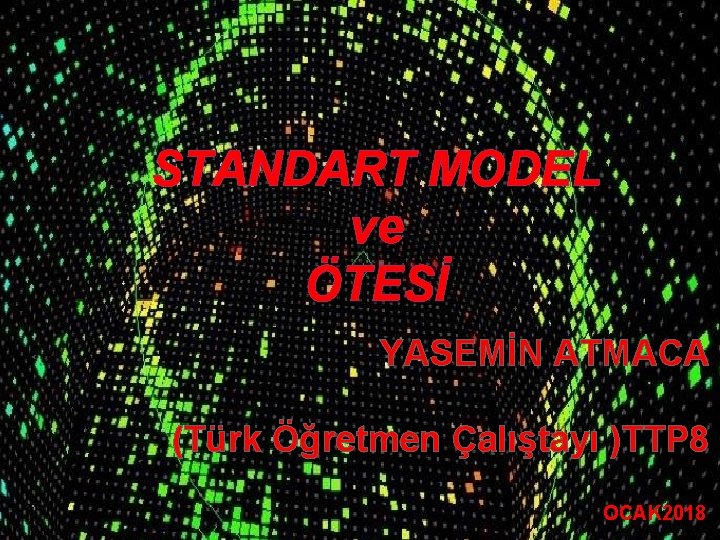 STANDART MODEL ve ÖTESİ YASEMİN ATMACA (Türk Öğretmen Çalıştayı )TTP 8 OCAK 2018 