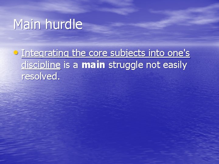 Main hurdle • Integrating the core subjects into one's discipline is a main struggle