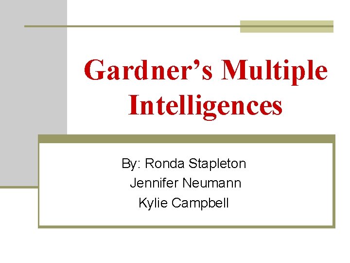 Gardner’s Multiple Intelligences By: Ronda Stapleton Jennifer Neumann Kylie Campbell 