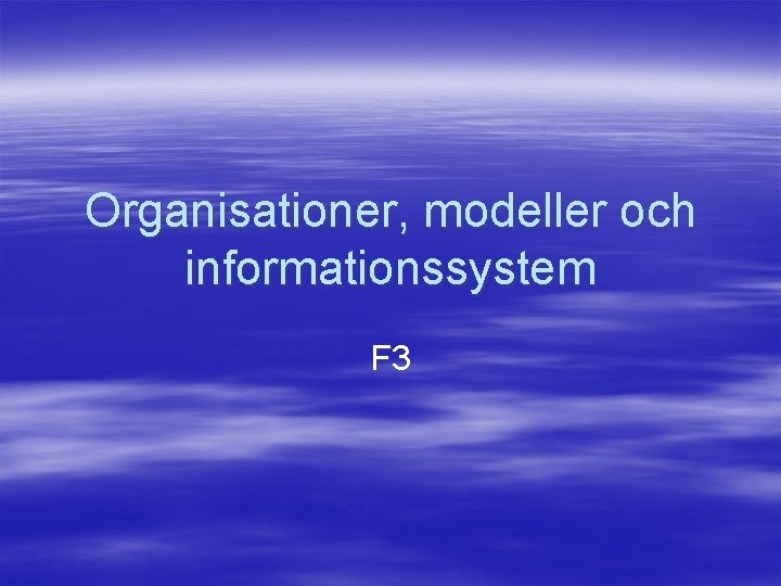 Organisationer, modeller och informationssystem F 3 