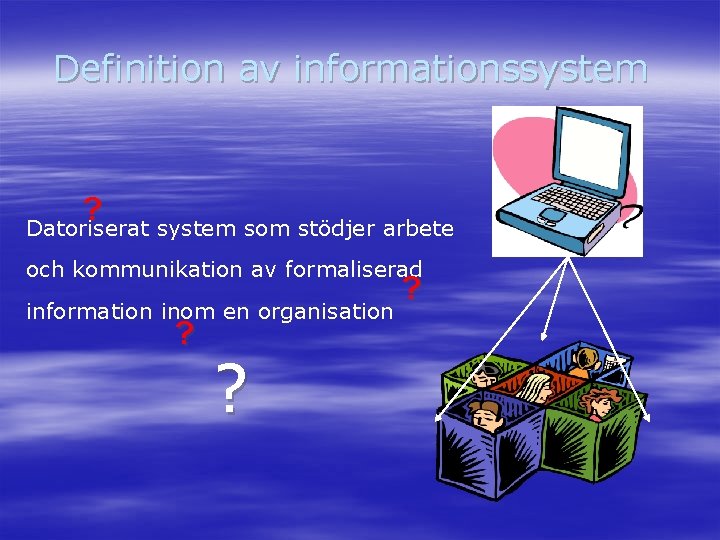 Definition av informationssystem ? Datoriserat system som stödjer arbete och kommunikation av formaliserad information