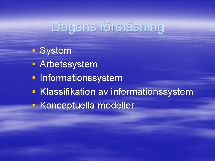 Dagens föreläsning § § § System Arbetssystem Informationssystem Klassifikation av informationssystem Konceptuella modeller 