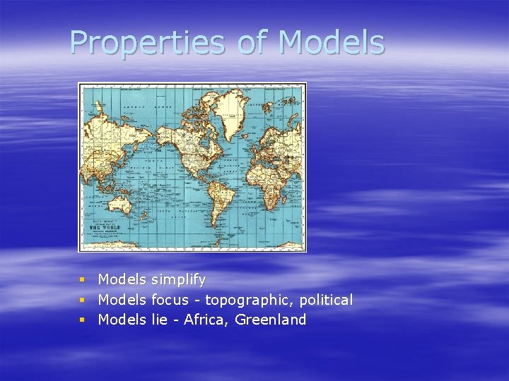 Properties of Models § § § Models simplify focus - topographic, political lie -