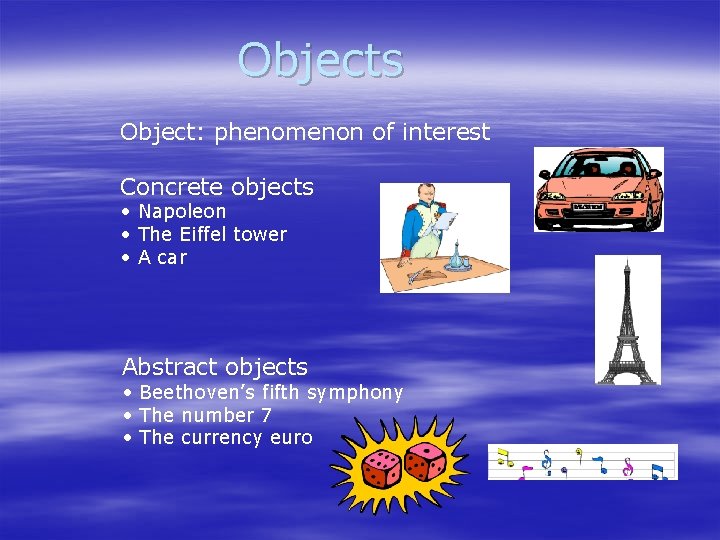 Objects Object: phenomenon of interest Concrete objects • Napoleon • The Eiffel tower •