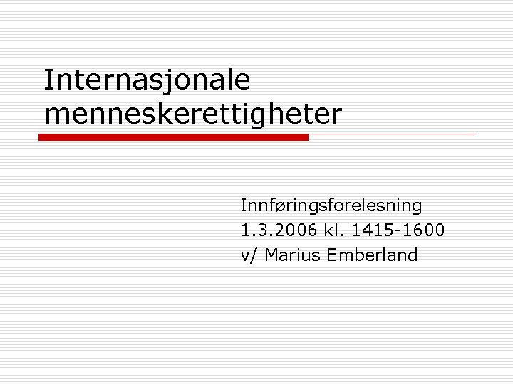 Internasjonale menneskerettigheter Innføringsforelesning 1. 3. 2006 kl. 1415 -1600 v/ Marius Emberland 