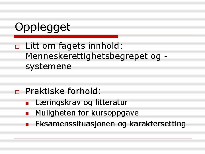 Opplegget o o Litt om fagets innhold: Menneskerettighetsbegrepet og systemene Praktiske forhold: n n