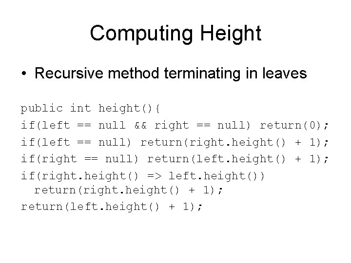 Computing Height • Recursive method terminating in leaves public int height(){ if(left == null