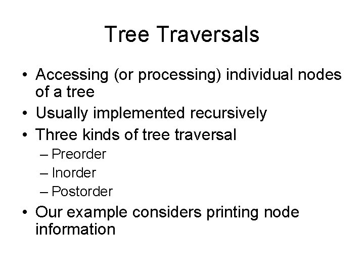 Tree Traversals • Accessing (or processing) individual nodes of a tree • Usually implemented