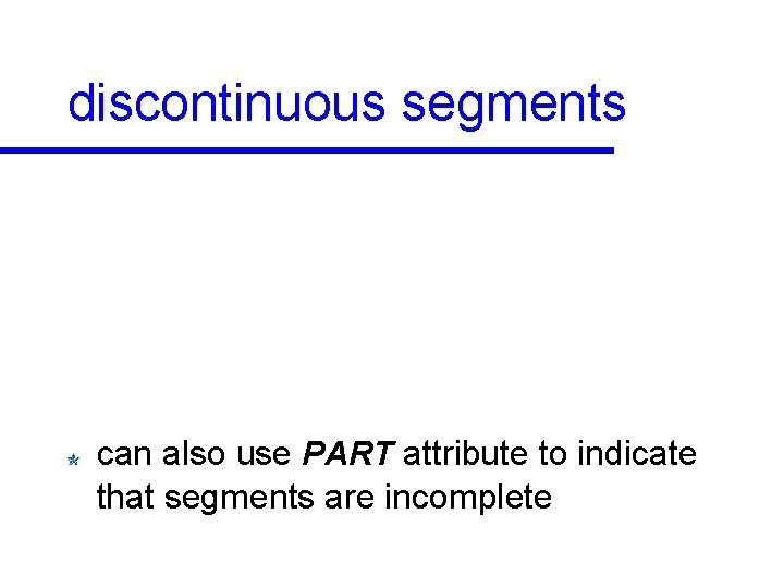 discontinuous segments can also use PART attribute to indicate that segments are incomplete 