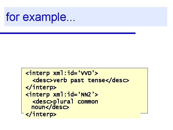 for example. . . <interp xml: id=‘VVD’> <desc>verb past tense</desc> </interp> <interp xml: id=‘NN
